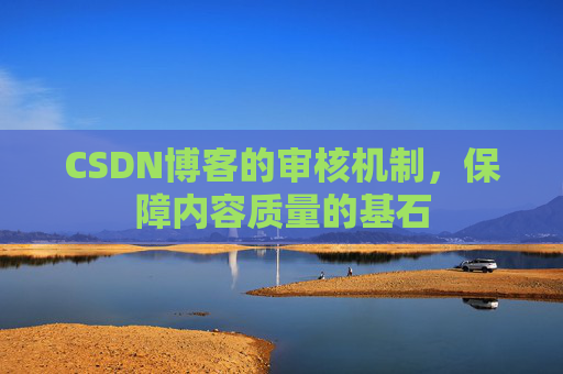 CSDN博客的审核机制，保障内容质量的基石